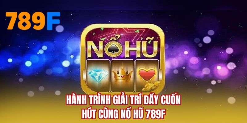 Hành trình giải trí đầy cuốn hút cùng nổ hũ 789F