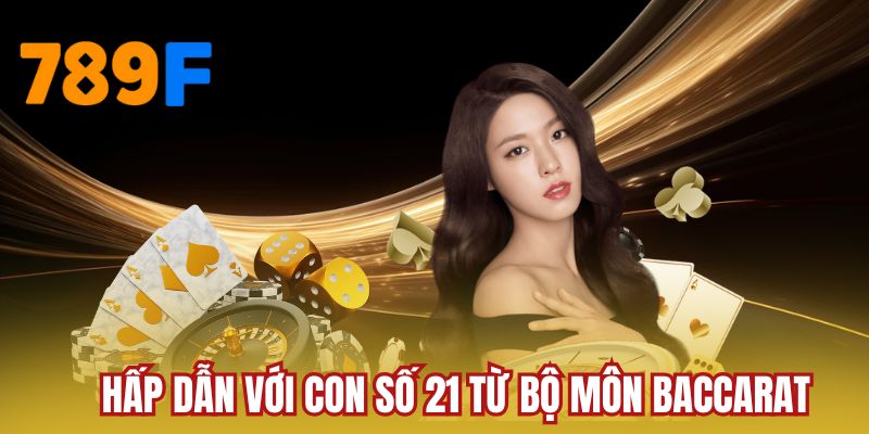 Hấp dẫn với con số 21 từ bộ môn Baccarat