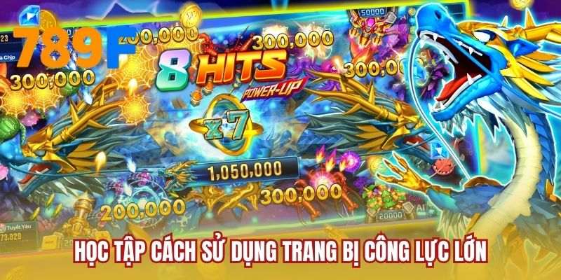 Học tập cách sử dụng trang bị công lực lớn