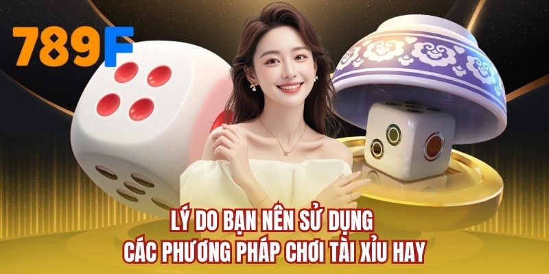 Lý do bạn nên sử dụng các phương pháp chơi tài xỉu hay
