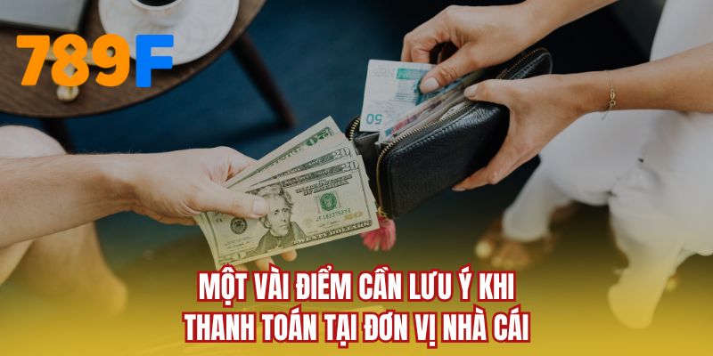 Một vài điểm cần lưu ý khi thanh toán tại đơn vị nhà cái