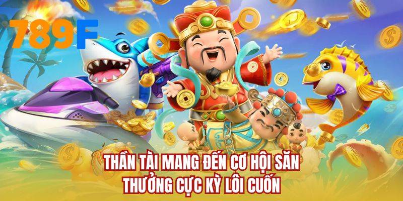 Thần Tài mang đến cơ hội săn thưởng cực kỳ lôi cuốn